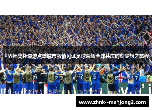 世界杯奖杯巡游点燃城市激情见证足球荣耀全球共庆时刻梦想之旅程 世界杯奖杯巡游点燃城市激情见证足球荣耀全球共庆时刻梦想之旅程