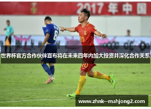 世界杯官方合作伙伴宣布将在未来四年内加大投资并深化合作关系