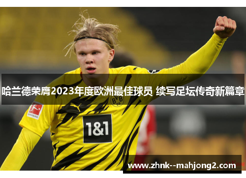 哈兰德荣膺2023年度欧洲最佳球员 续写足坛传奇新篇章