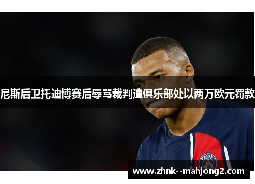 尼斯后卫托迪博赛后辱骂裁判遭俱乐部处以两万欧元罚款 尼斯后卫托迪博赛后辱骂裁判遭俱乐部处以两万欧元罚款