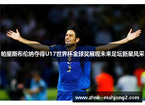 帕里斯布伦纳夺得U17世界杯金球奖展现未来足坛新星风采