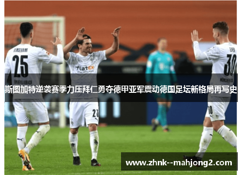 斯图加特逆袭赛季力压拜仁勇夺德甲亚军震动德国足坛新格局再写史 斯图加特逆袭赛季力压拜仁勇夺德甲亚军震动德国足坛新格局再写史