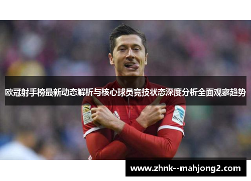 欧冠射手榜最新动态解析与核心球员竞技状态深度分析全面观察趋势