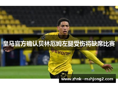 皇马官方确认贝林厄姆左腿受伤将缺席比赛 皇马官方确认贝林厄姆左腿受伤将缺席比赛
