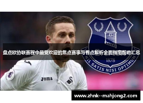 盘点欧协联赛程中最受欢迎的焦点赛事与看点解析全面指南前瞻汇总 盘点欧协联赛程中最受欢迎的焦点赛事与看点解析全面指南前瞻汇总
