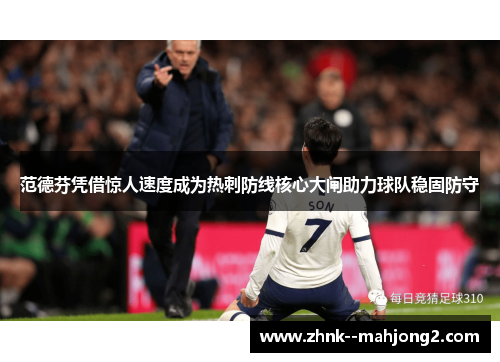 范德芬凭借惊人速度成为热刺防线核心大闸助力球队稳固防守 范德芬凭借惊人速度成为热刺防线核心大闸助力球队稳固防守