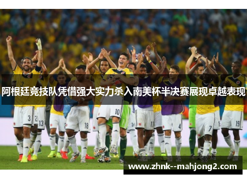阿根廷竞技队凭借强大实力杀入南美杯半决赛展现卓越表现