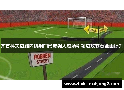 齐甘科夫边路内切射门形成强大威胁引领进攻节奏全面提升