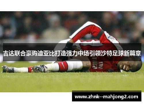 吉达联合豪购迪亚比打造强力中场引领沙特足球新篇章