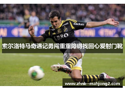 索尔洛特马奇遇记勇闯重重障碍找回心爱射门靴 索尔洛特马奇遇记勇闯重重障碍找回心爱射门靴