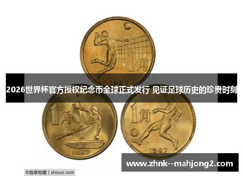 2026世界杯官方授权纪念币全球正式发行 见证足球历史的珍贵时刻 2026世界杯官方授权纪念币全球正式发行 见证足球历史的珍贵时刻