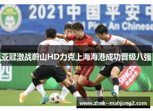 亚冠激战蔚山HD力克上海海港成功晋级八强 亚冠激战蔚山HD力克上海海港成功晋级八强