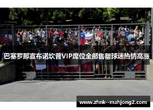 巴塞罗那宣布诺坎普VIP席位全部售罄球迷热情高涨