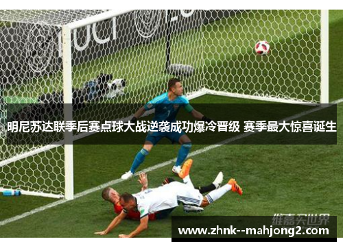 明尼苏达联季后赛点球大战逆袭成功爆冷晋级 赛季最大惊喜诞生 明尼苏达联季后赛点球大战逆袭成功爆冷晋级 赛季最大惊喜诞生