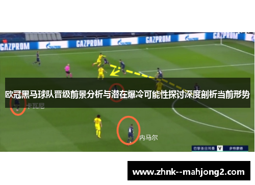 欧冠黑马球队晋级前景分析与潜在爆冷可能性探讨深度剖析当前形势 欧冠黑马球队晋级前景分析与潜在爆冷可能性探讨深度剖析当前形势