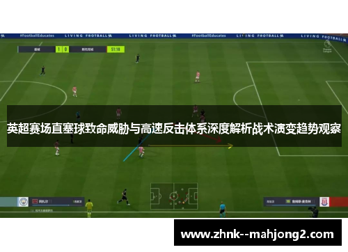 英超赛场直塞球致命威胁与高速反击体系深度解析战术演变趋势观察